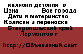 каляска детская 2в1 › Цена ­ 7 000 - Все города Дети и материнство » Коляски и переноски   . Ставропольский край,Лермонтов г.